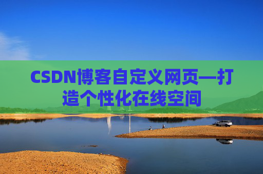 CSDN博客自定义网页—打造个性化在线空间